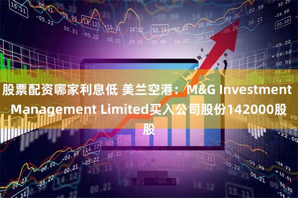 股票配资哪家利息低 美兰空港：M&G Investment Management Limited买入公司股份142000股