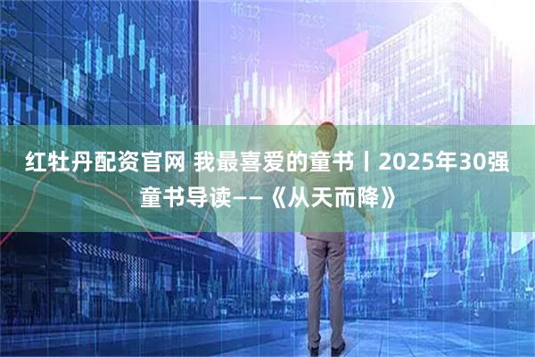 红牡丹配资官网 我最喜爱的童书丨2025年30强童书导读——《从天而降》