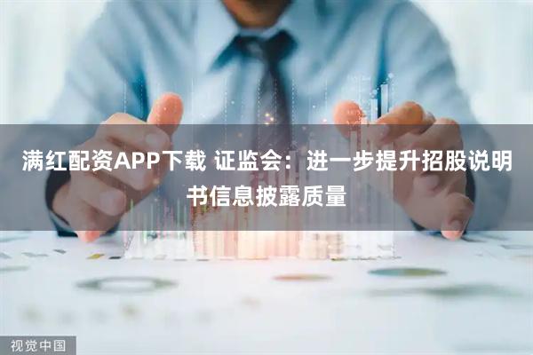 满红配资APP下载 证监会：进一步提升招股说明书信息披露质量