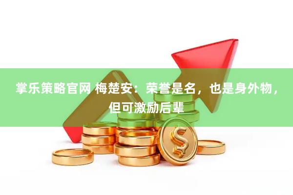 掌乐策略官网 梅楚安：荣誉是名，也是身外物，但可激励后辈