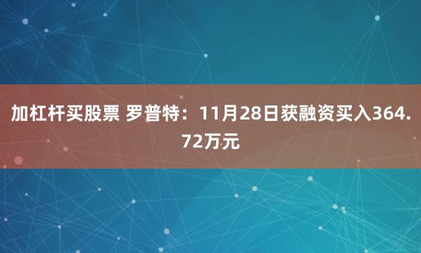 加杠杆买股票 罗普特：11月28日获融资买入364.72万元