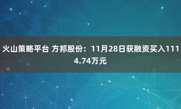 火山策略平台 方邦股份：11月28日获融资买入1114.74万元