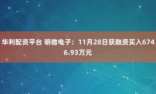华利配资平台 明微电子：11月28日获融资买入6746.93万元
