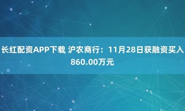 长红配资APP下载 沪农商行：11月28日获融资买入860.00万元