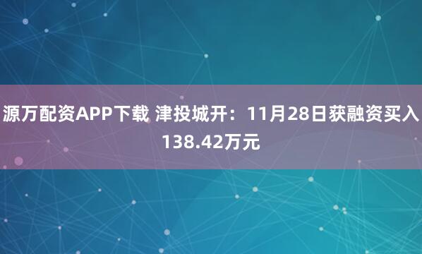 源万配资APP下载 津投城开：11月28日获融资买入138.42万元