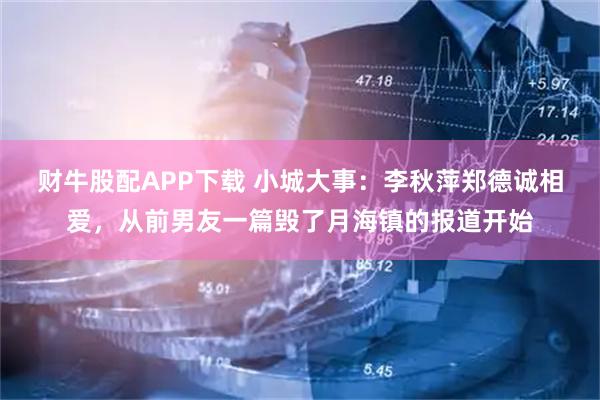 财牛股配APP下载 小城大事：李秋萍郑德诚相爱，从前男友一篇毁了月海镇的报道开始